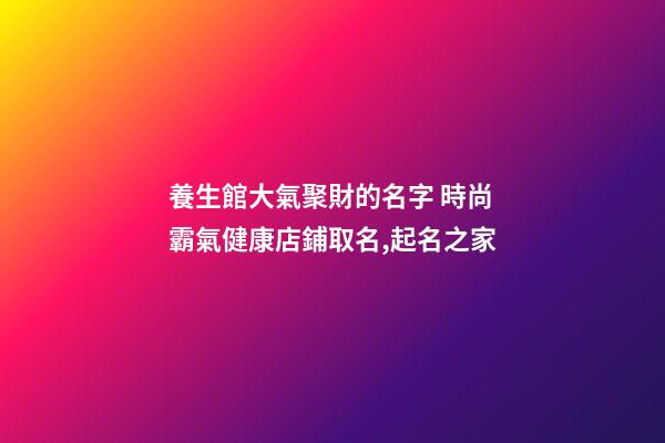 養生館大氣聚財的名字 時尚霸氣健康店鋪取名,起名之家-第1張-店鋪起名-玄機派